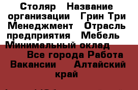 Столяр › Название организации ­ Грин Три Менеджмент › Отрасль предприятия ­ Мебель › Минимальный оклад ­ 60 000 - Все города Работа » Вакансии   . Алтайский край